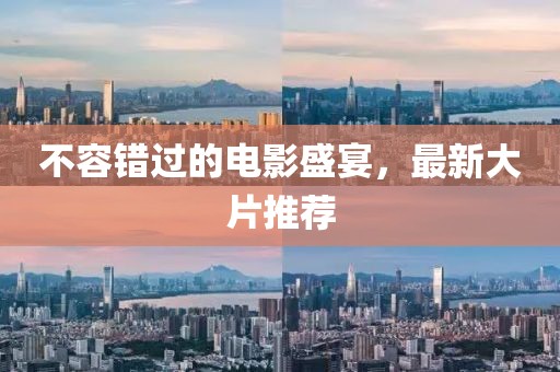 不容错过的电影盛宴，最新大片推荐