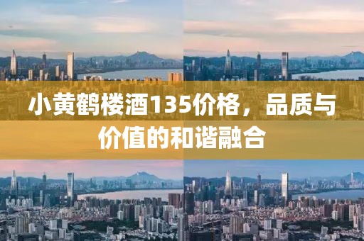 小黄鹤楼酒135价格，品质与价值的和谐融合