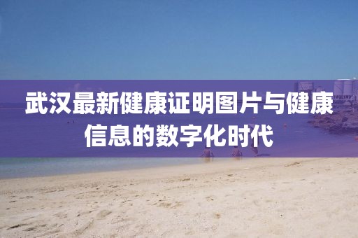 武汉最新健康证明图片与健康信息的数字化时代