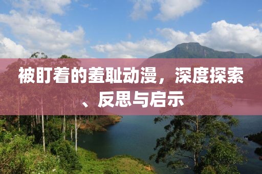 被盯着的羞耻动漫，深度探索、反思与启示