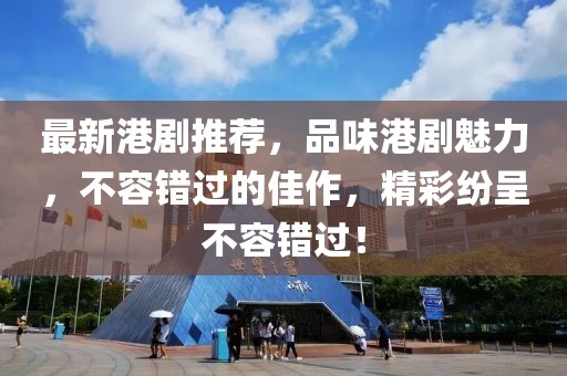 最新港剧推荐，品味港剧魅力，不容错过的佳作，精彩纷呈不容错过！