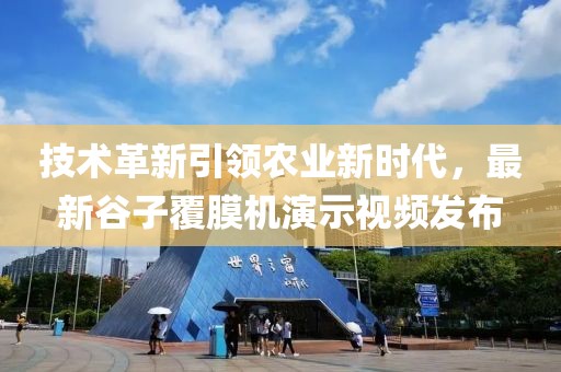 技术革新引领农业新时代，最新谷子覆膜机演示视频发布