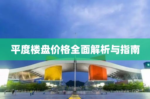 平度楼盘价格全面解析与指南