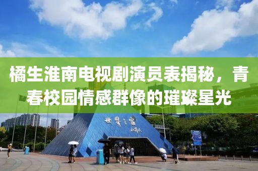 橘生淮南电视剧演员表揭秘，青春校园情感群像的璀璨星光