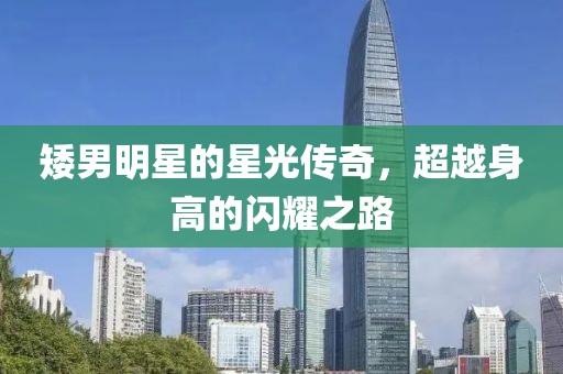 矮男明星的星光传奇，超越身高的闪耀之路