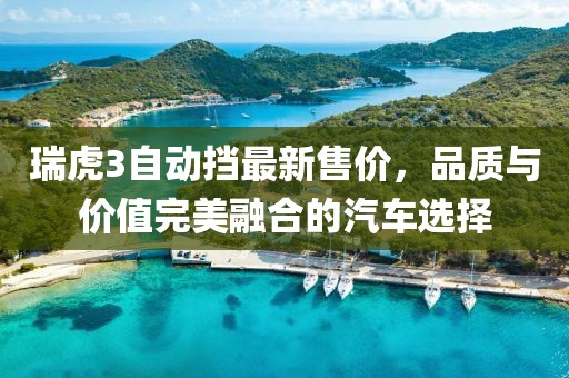 瑞虎3自动挡最新售价，品质与价值完美融合的汽车选择