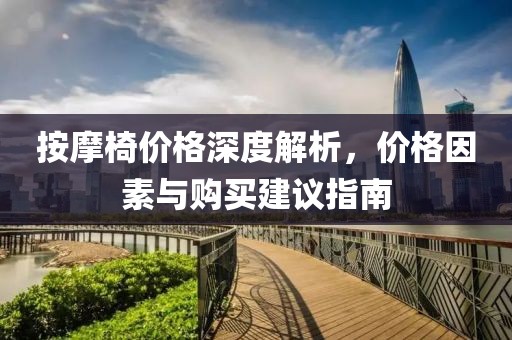 按摩椅价格深度解析，价格因素与购买建议指南