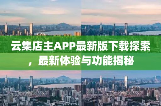 云集店主APP最新版下载探索，最新体验与功能揭秘