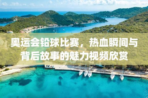奥运会铅球比赛，热血瞬间与背后故事的魅力视频欣赏