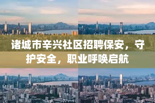 诸城市辛兴社区招聘保安，守护安全，职业呼唤启航