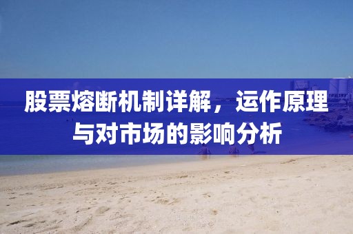 股票熔断机制详解，运作原理与对市场的影响分析