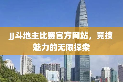JJ斗地主比赛官方网站，竞技魅力的无限探索