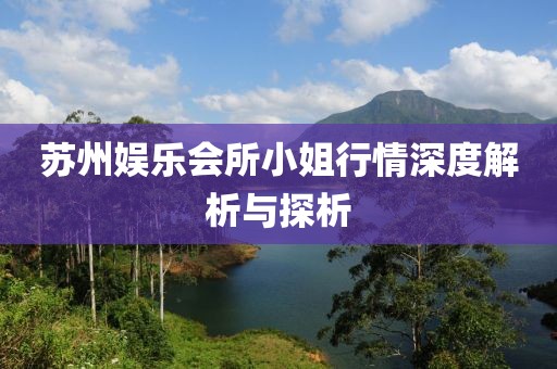 苏州娱乐会所小姐行情深度解析与探析