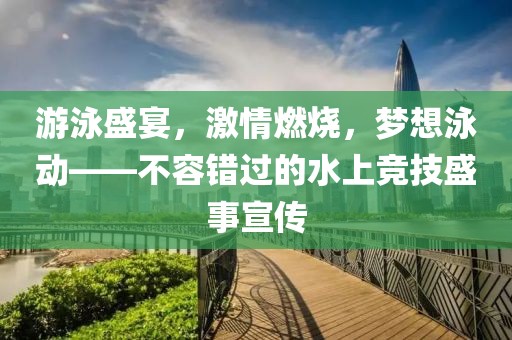 游泳盛宴，激情燃烧，梦想泳动——不容错过的水上竞技盛事宣传