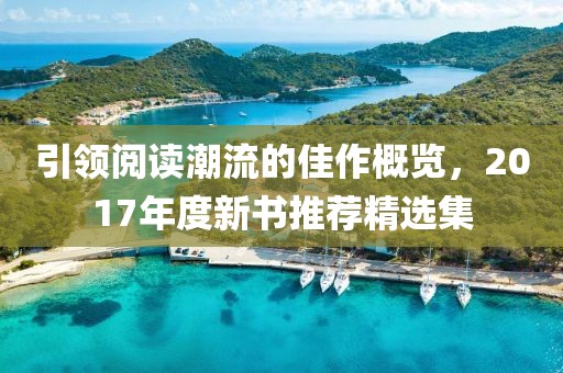 引领阅读潮流的佳作概览，2017年度新书推荐精选集