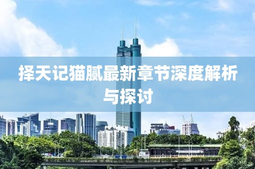 择天记猫腻最新章节深度解析与探讨