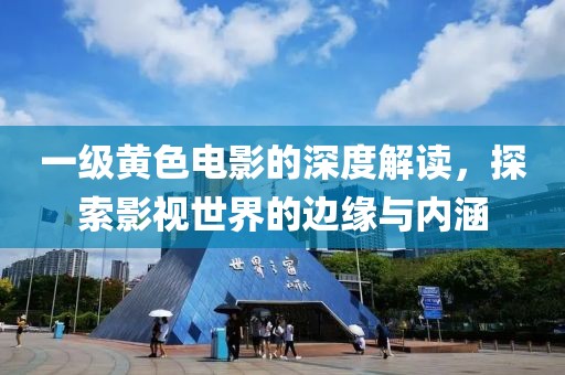 一级黄色电影的深度解读，探索影视世界的边缘与内涵