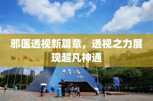 邪医透视新篇章，透视之力展现超凡神通