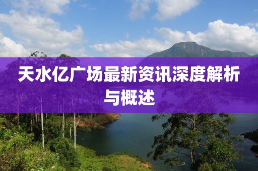 天水亿广场最新资讯深度解析与概述
