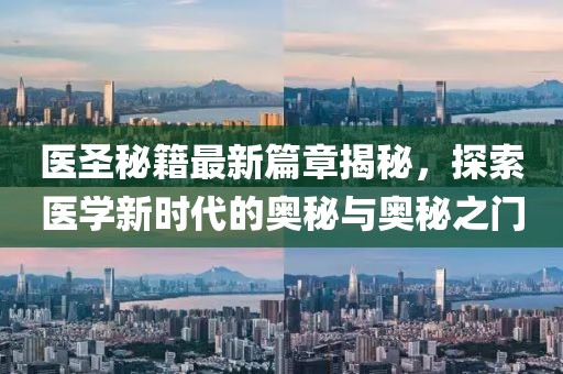 医圣秘籍最新篇章揭秘，探索医学新时代的奥秘与奥秘之门