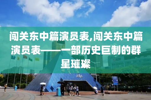 闯关东中篇演员表,闯关东中篇演员表——一部历史巨制的群星璀璨