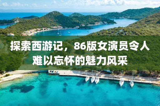探索西游记，86版女演员令人难以忘怀的魅力风采