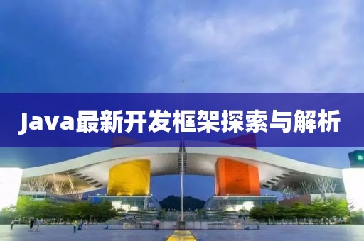 Java最新开发框架探索与解析