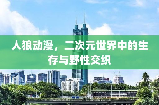 人狼动漫，二次元世界中的生存与野性交织