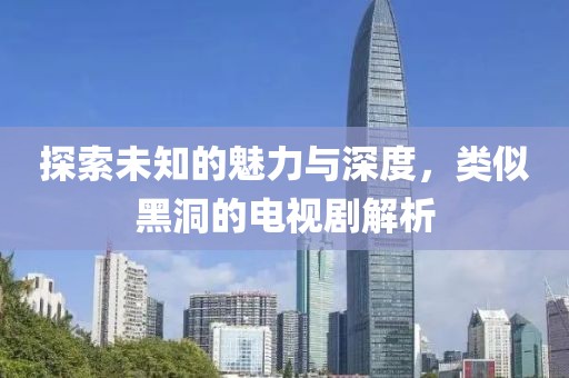 探索未知的魅力与深度，类似黑洞的电视剧解析