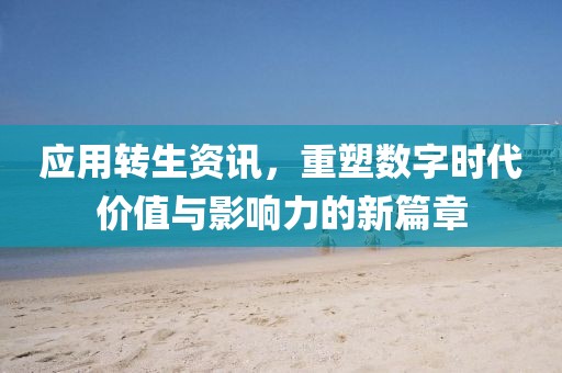 应用转生资讯，重塑数字时代价值与影响力的新篇章