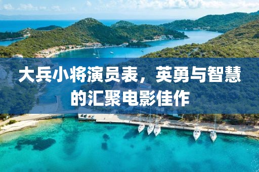 大兵小将演员表，英勇与智慧的汇聚电影佳作