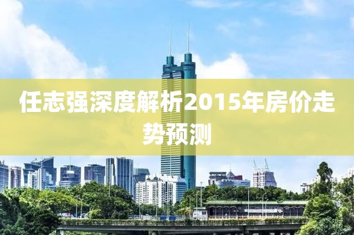 任志强深度解析2015年房价走势预测