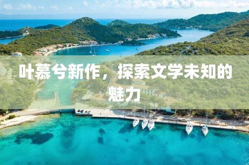 叶慕兮新作，探索文学未知的魅力