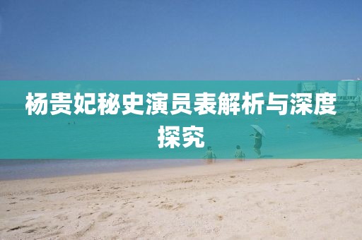 杨贵妃秘史演员表解析与深度探究