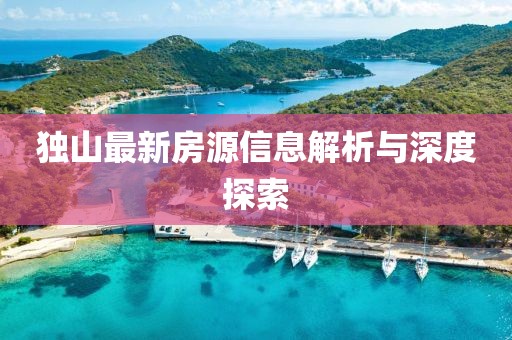 独山最新房源信息解析与深度探索