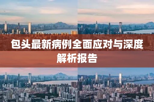 包头最新病例全面应对与深度解析报告
