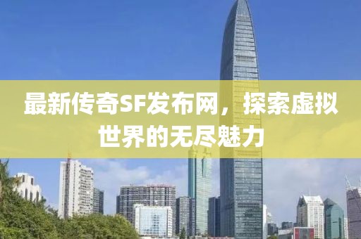 最新传奇SF发布网，探索虚拟世界的无尽魅力
