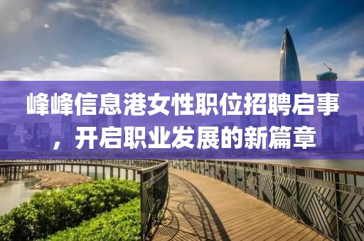 峰峰信息港女性职位招聘启事，开启职业发展的新篇章