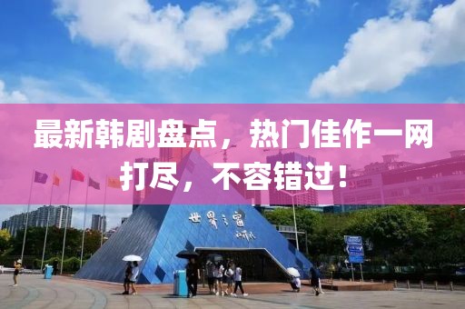 最新韩剧盘点，热门佳作一网打尽，不容错过！