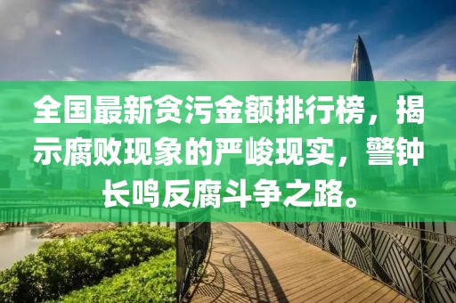 全国最新贪污金额排行榜，揭示腐败现象的严峻现实，警钟长鸣反腐斗争之路。