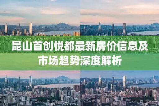 昆山首创悦都最新房价信息及市场趋势深度解析