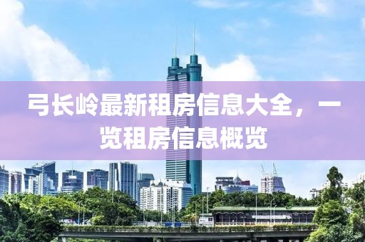 弓长岭最新租房信息大全，一览租房信息概览