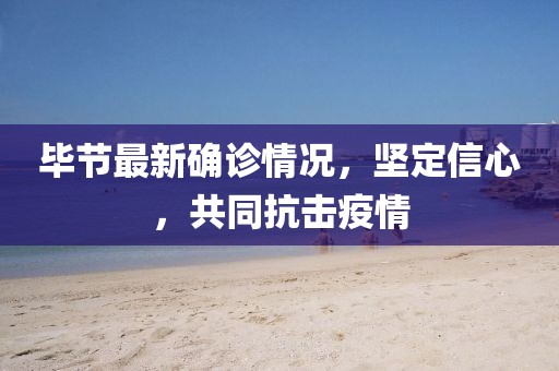 毕节最新确诊情况，坚定信心，共同抗击疫情