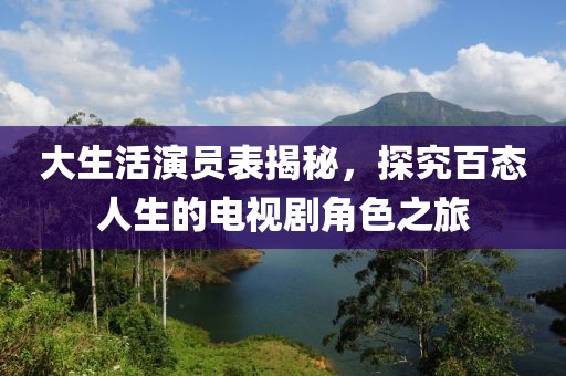 大生活演员表揭秘，探究百态人生的电视剧角色之旅