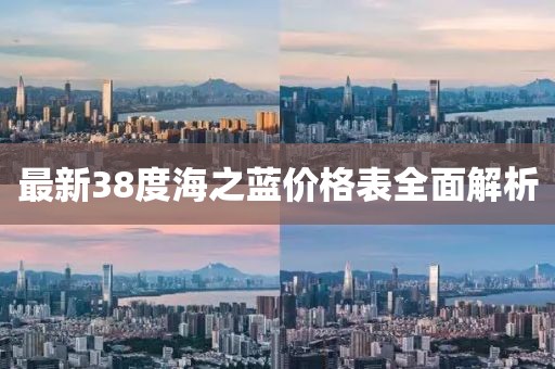最新38度海之蓝价格表全面解析