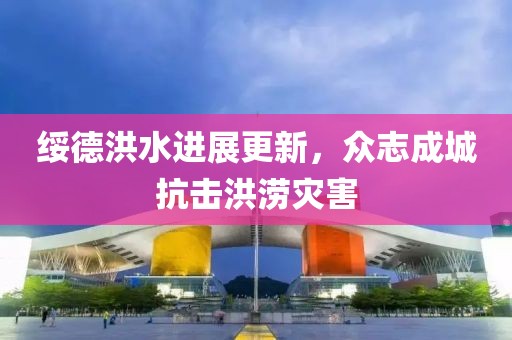 绥德洪水进展更新，众志成城抗击洪涝灾害