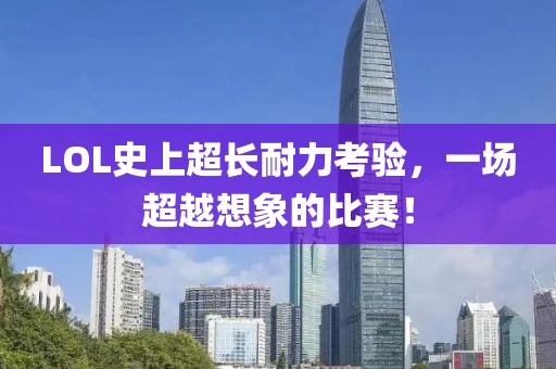 LOL史上超长耐力考验，一场超越想象的比赛！