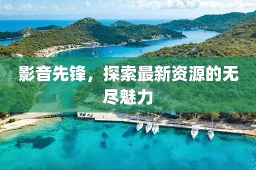 影音先锋，探索最新资源的无尽魅力