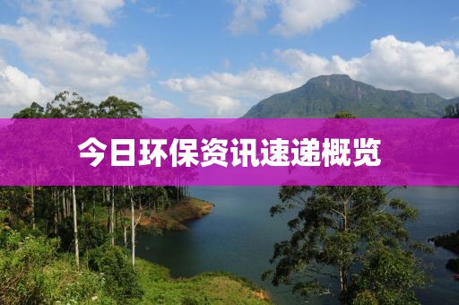 今日环保资讯速递概览