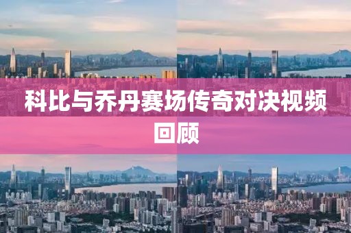 科比与乔丹赛场传奇对决视频回顾